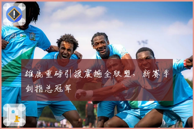 雄鹿重磅引援震撼全联盟，新赛季剑指总冠军