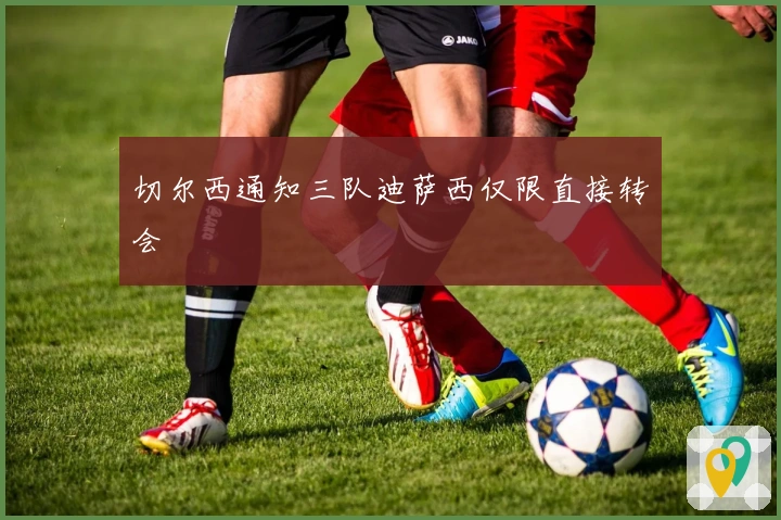 切尔西通知三队迪萨西仅限直接转会