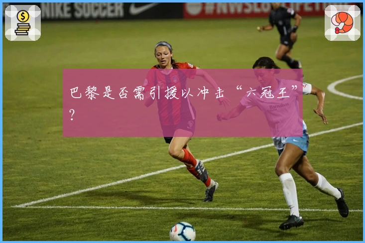 巴黎是否需引援以冲击“六冠王”？