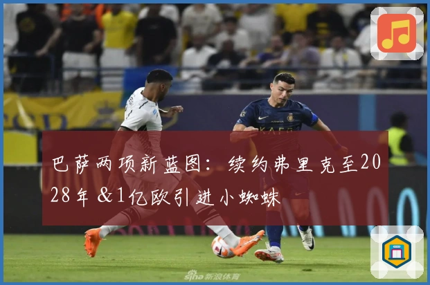 巴萨两项新蓝图：续约弗里克至2028年＆1亿欧引进小蜘蛛