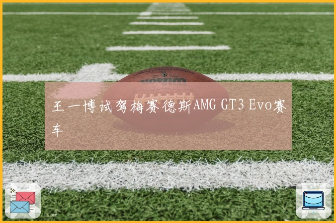 王一博试驾梅赛德斯AMG GT3 Evo赛车