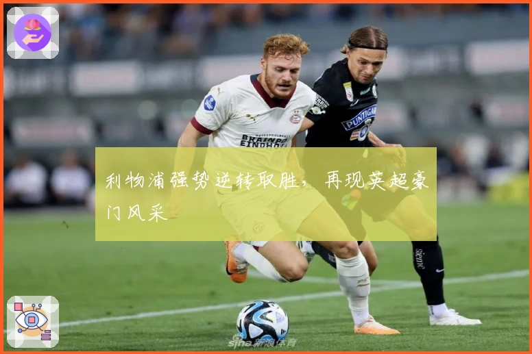 利物浦强势逆转取胜,再现英超豪门风采