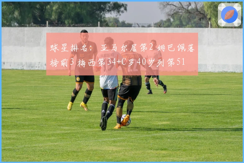 球星排名：亚马尔居第2 姆巴佩落榜前3 梅西第34+C罗40岁列第51