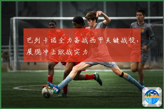 巴列卡诺全力备战西甲关键战役，展现冲击欧战实力