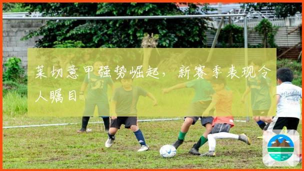 莱切意甲强势崛起，新赛季表现令人瞩目