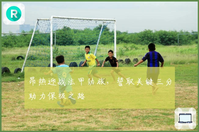 昂热迎战法甲劲旅,誓取关键三分助力保级之路