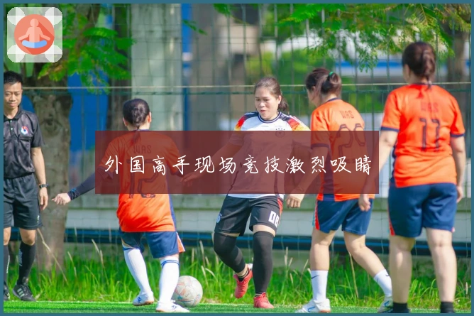 外国高手现场竞技激烈吸睛