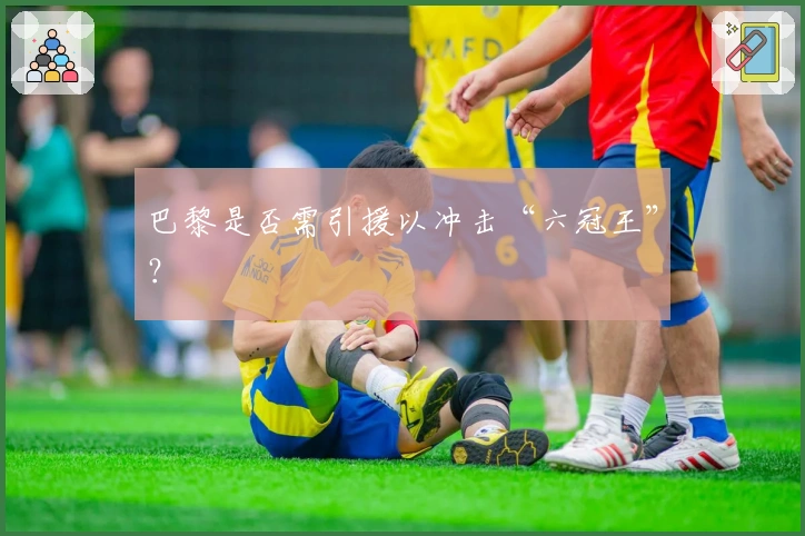 巴黎是否需引援以冲击“六冠王”？