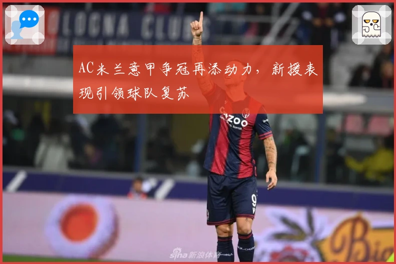 AC米兰意甲争冠再添动力，新援表现引领球队复苏