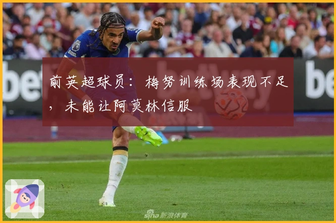 前英超球员：梅努训练场表现不足，未能让阿莫林信服