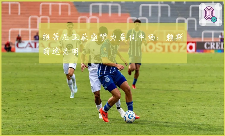 维蒂尼亚获盛赞为最佳中场，赖斯前途光明